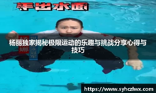 杨丽独家揭秘极限运动的乐趣与挑战分享心得与技巧