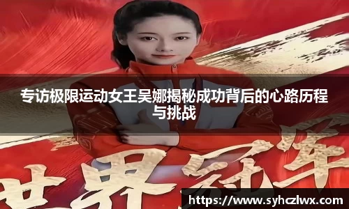 专访极限运动女王吴娜揭秘成功背后的心路历程与挑战