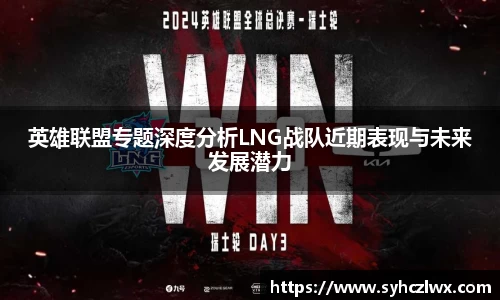 英雄联盟专题深度分析LNG战队近期表现与未来发展潜力
