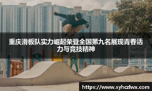 重庆滑板队实力崛起荣登全国第九名展现青春活力与竞技精神
