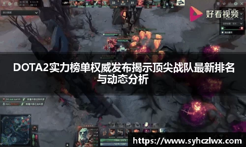 DOTA2实力榜单权威发布揭示顶尖战队最新排名与动态分析