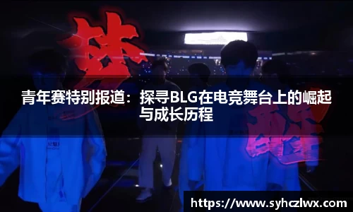 青年赛特别报道：探寻BLG在电竞舞台上的崛起与成长历程