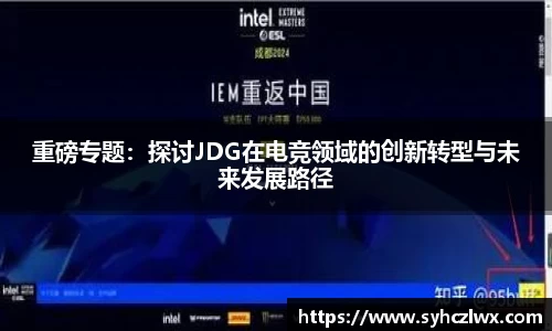 重磅专题：探讨JDG在电竞领域的创新转型与未来发展路径
