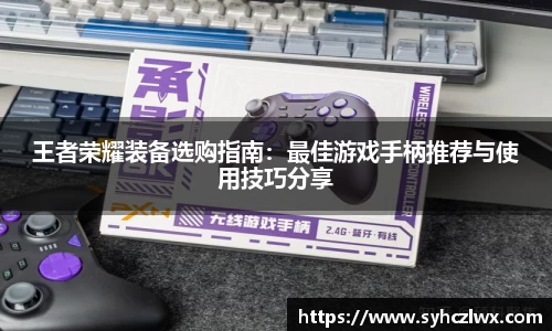 王者荣耀装备选购指南：最佳游戏手柄推荐与使用技巧分享