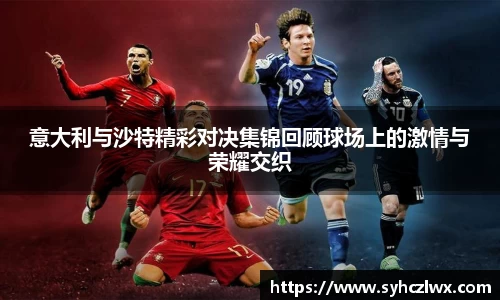 意大利与沙特精彩对决集锦回顾球场上的激情与荣耀交织