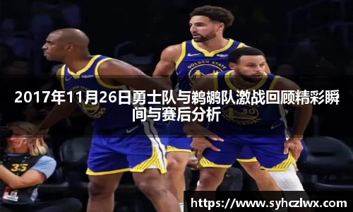 2017年11月26日勇士队与鹈鹕队激战回顾精彩瞬间与赛后分析