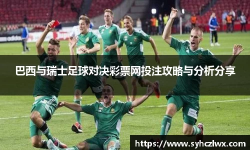 巴西与瑞士足球对决彩票网投注攻略与分析分享