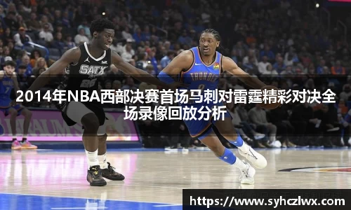 2014年NBA西部决赛首场马刺对雷霆精彩对决全场录像回放分析