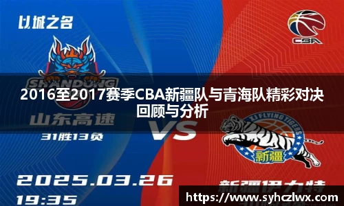 2016至2017赛季CBA新疆队与青海队精彩对决回顾与分析