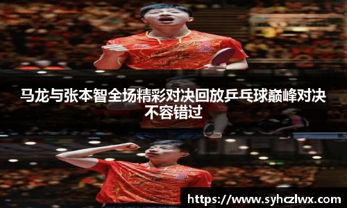 马龙与张本智全场精彩对决回放乒乓球巅峰对决不容错过