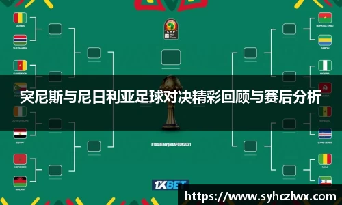 突尼斯与尼日利亚足球对决精彩回顾与赛后分析