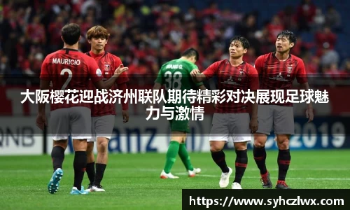 大阪樱花迎战济州联队期待精彩对决展现足球魅力与激情