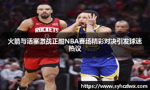 火箭与活塞激战正酣NBA赛场精彩对决引发球迷热议