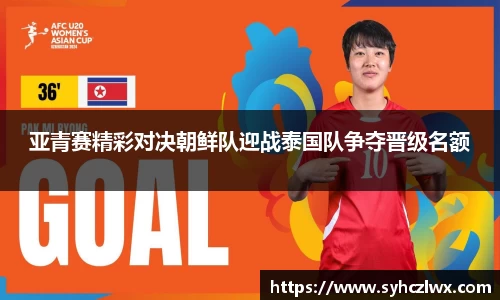 亚青赛精彩对决朝鲜队迎战泰国队争夺晋级名额