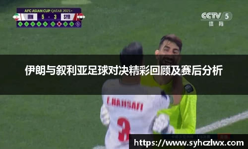 伊朗与叙利亚足球对决精彩回顾及赛后分析