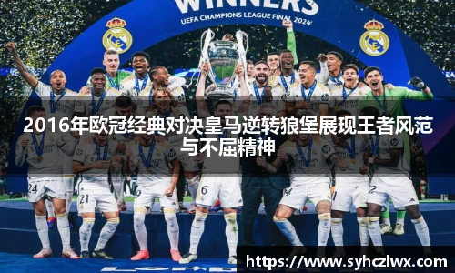2016年欧冠经典对决皇马逆转狼堡展现王者风范与不屈精神