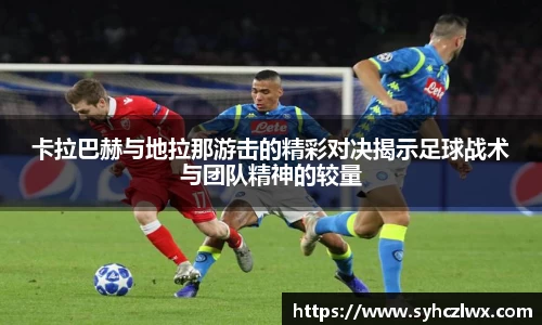 卡拉巴赫与地拉那游击的精彩对决揭示足球战术与团队精神的较量