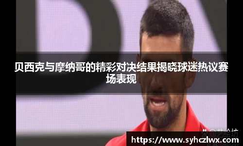 贝西克与摩纳哥的精彩对决结果揭晓球迷热议赛场表现