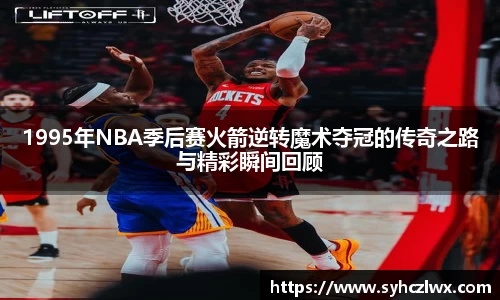 1995年NBA季后赛火箭逆转魔术夺冠的传奇之路与精彩瞬间回顾