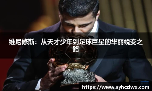 维尼修斯：从天才少年到足球巨星的华丽蜕变之路
