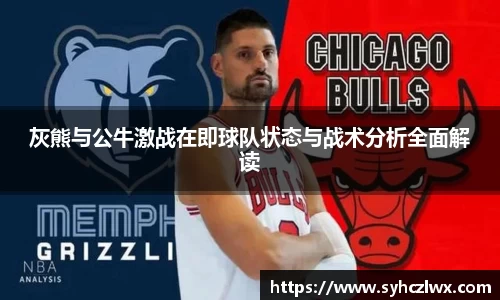 灰熊与公牛激战在即球队状态与战术分析全面解读