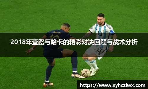 2018年查路与哈卡的精彩对决回顾与战术分析