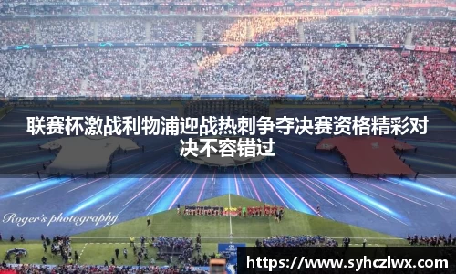 联赛杯激战利物浦迎战热刺争夺决赛资格精彩对决不容错过