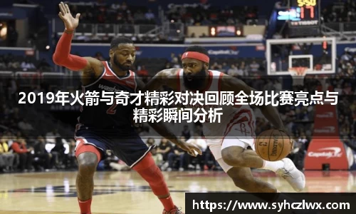 2019年火箭与奇才精彩对决回顾全场比赛亮点与精彩瞬间分析