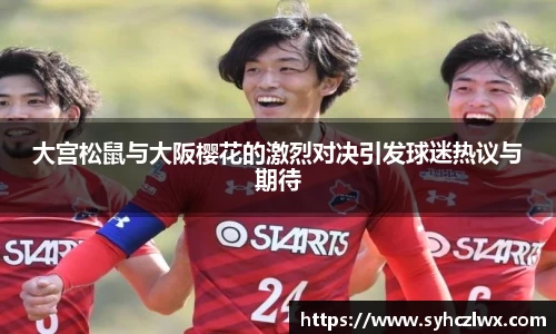 大宫松鼠与大阪樱花的激烈对决引发球迷热议与期待