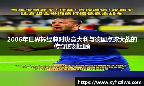 2006年世界杯经典对决意大利与德国点球大战的传奇时刻回顾