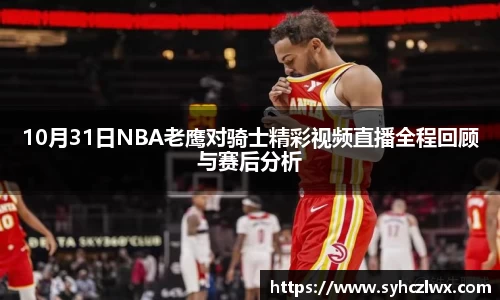 10月31日NBA老鹰对骑士精彩视频直播全程回顾与赛后分析