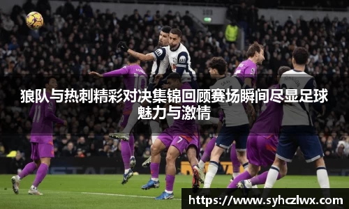 狼队与热刺精彩对决集锦回顾赛场瞬间尽显足球魅力与激情