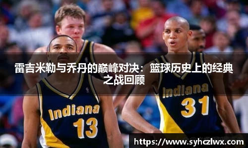 雷吉米勒与乔丹的巅峰对决：篮球历史上的经典之战回顾