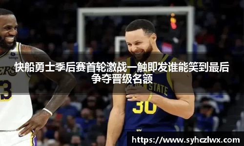 快船勇士季后赛首轮激战一触即发谁能笑到最后争夺晋级名额