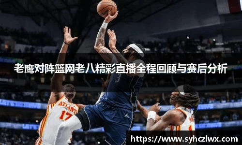 老鹰对阵篮网老八精彩直播全程回顾与赛后分析