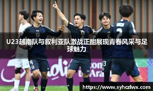 U23越南队与叙利亚队激战正酣展现青春风采与足球魅力