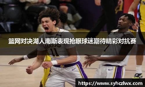 篮网对决湖人南斯表现抢眼球迷期待精彩对抗赛