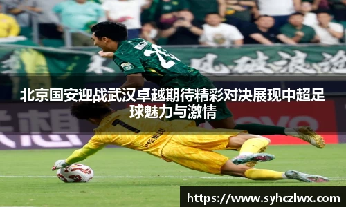 北京国安迎战武汉卓越期待精彩对决展现中超足球魅力与激情